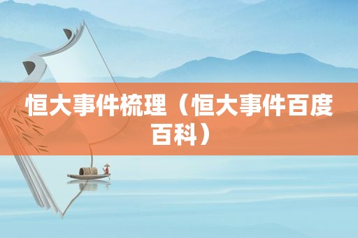 恒大事件梳理（恒大事件百度百科）