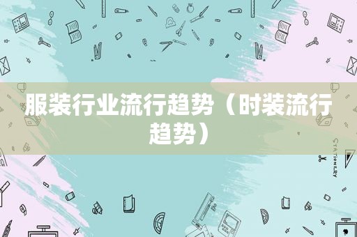 服装行业流行趋势（时装流行趋势）