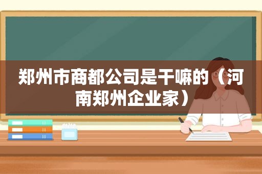 郑州市商都公司是干嘛的（河南郑州企业家）