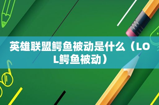 英雄联盟鳄鱼被动是什么（LOL鳄鱼被动）
