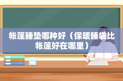 帐篷睡垫哪种好（保暖睡袋比帐篷好在哪里）