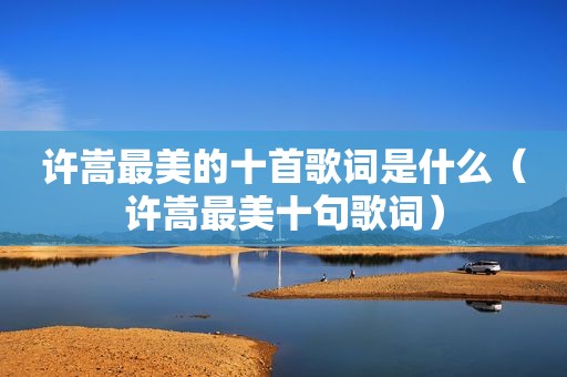 许嵩最美的十首歌词是什么（许嵩最美十句歌词）