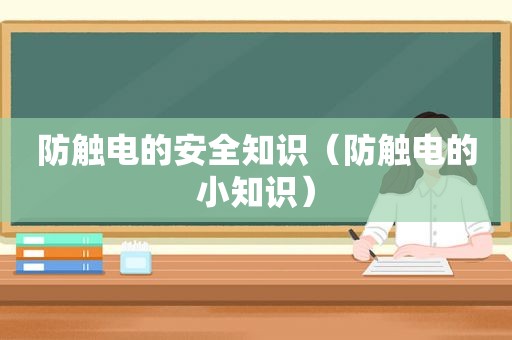 防触电的安全知识（防触电的小知识）