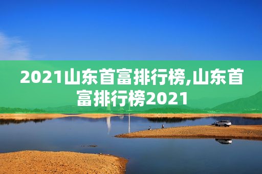 2021山东首富排行榜,山东首富排行榜2021