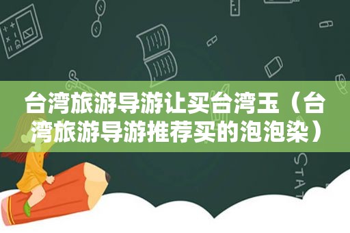 台湾旅游导游让买台湾玉（台湾旅游导游推荐买的泡泡染）