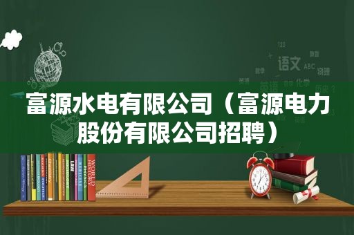 富源水电有限公司（富源电力股份有限公司招聘）