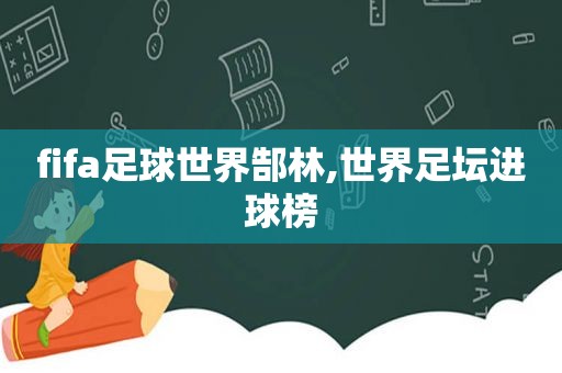 fifa足球世界郜林,世界足坛进球榜