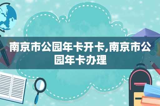 南京市公园年卡开卡,南京市公园年卡办理
