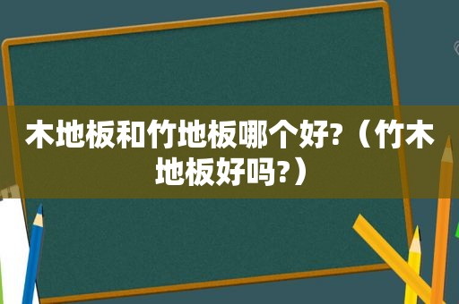 木地板和竹地板哪个好?（竹木地板好吗?）