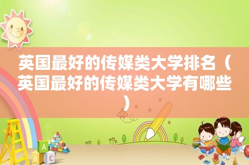 英国最好的传媒类大学排名（英国最好的传媒类大学有哪些）
