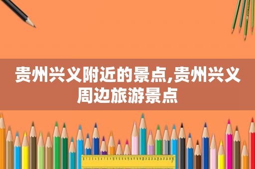 贵州兴义附近的景点,贵州兴义周边旅游景点