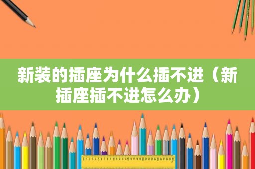 新装的插座为什么插不进（新插座插不进怎么办）