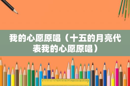 我的心愿原唱（十五的月亮代表我的心愿原唱）