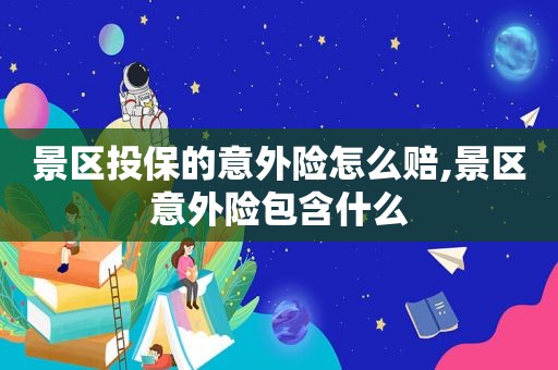 景区投保的意外险怎么赔,景区意外险包含什么