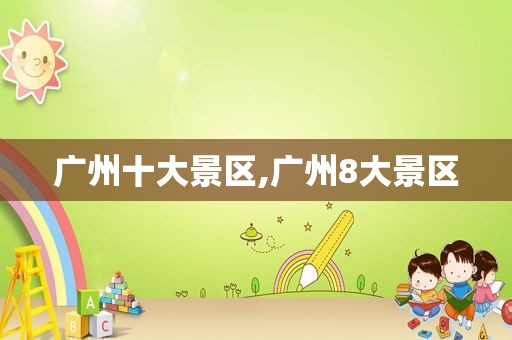 广州十大景区,广州8大景区