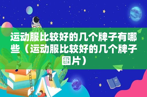 运动服比较好的几个牌子有哪些（运动服比较好的几个牌子图片）