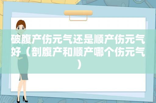 破腹产伤元气还是顺产伤元气好（剖腹产和顺产哪个伤元气）
