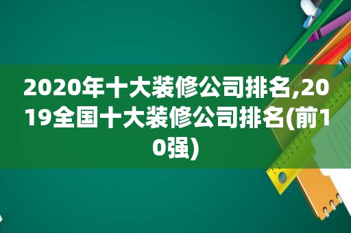 2020年十大装修公司排名,2019全国十大装修公司排名(前10强)