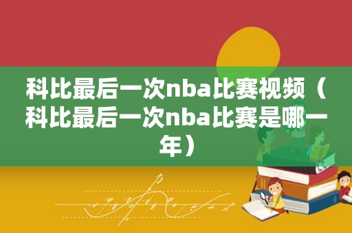 科比最后一次nba比赛视频（科比最后一次nba比赛是哪一年）
