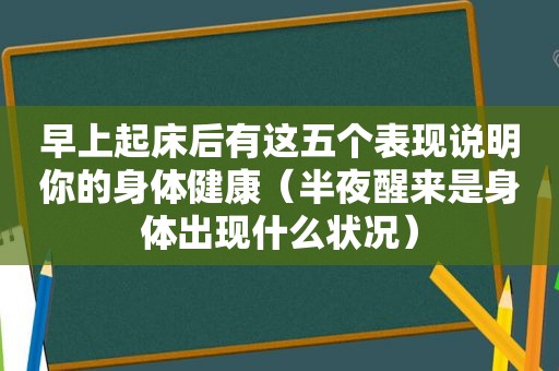 早上起床后有这五个表现说明你的身体健康（半夜醒来是身体出现什么状况）