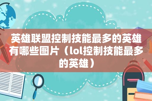 英雄联盟控制技能最多的英雄有哪些图片（lol控制技能最多的英雄）