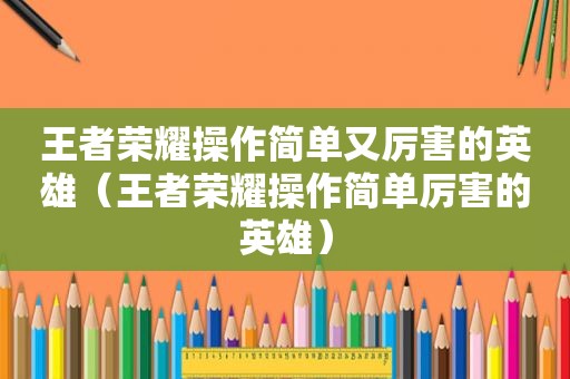 王者荣耀操作简单又厉害的英雄（王者荣耀操作简单厉害的英雄）