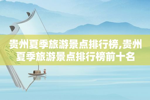 贵州夏季旅游景点排行榜,贵州夏季旅游景点排行榜前十名