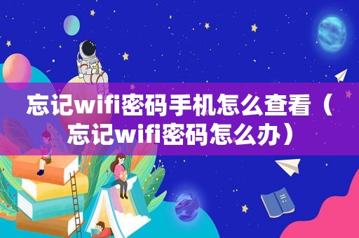 忘记wifi密码手机怎么查看（忘记wifi密码怎么办）