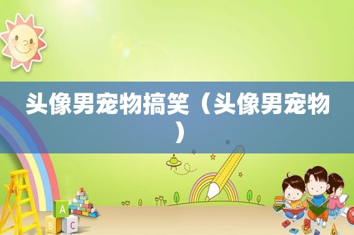 头像男宠物搞笑（头像男宠物）