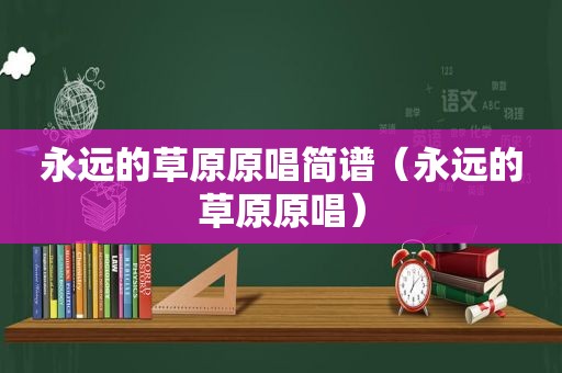 永远的草原原唱简谱（永远的草原原唱）