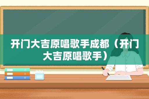 开门大吉原唱歌手成都（开门大吉原唱歌手）