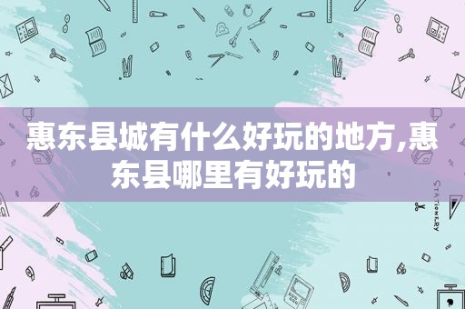 惠东县城有什么好玩的地方,惠东县哪里有好玩的