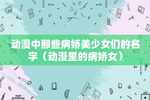 动漫中那些病娇美少女们的名字（动漫里的病娇女）