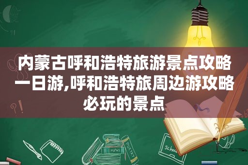 内蒙古呼和浩特旅游景点攻略一日游,呼和浩特旅周边游攻略必玩的景点