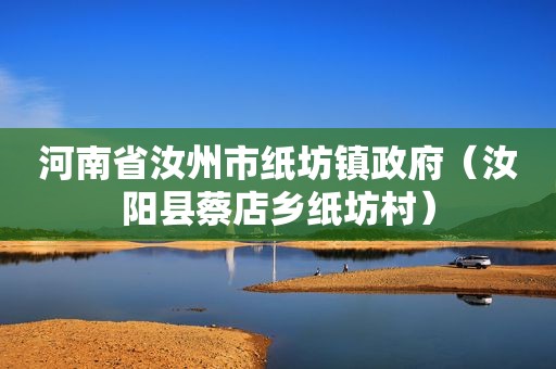 河南省汝州市纸坊镇 *** （汝阳县蔡店乡纸坊村）