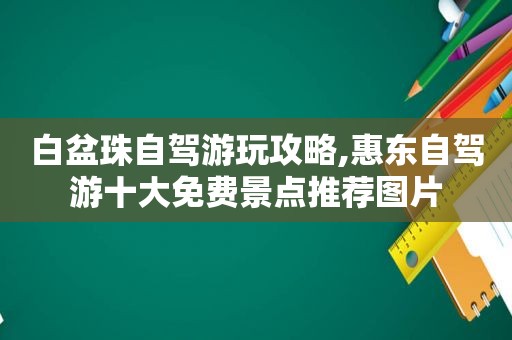 白盆珠自驾游玩攻略,惠东自驾游十大免费景点推荐图片