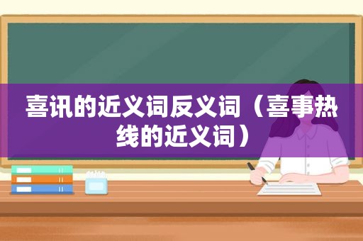 喜讯的近义词反义词（喜事热线的近义词）