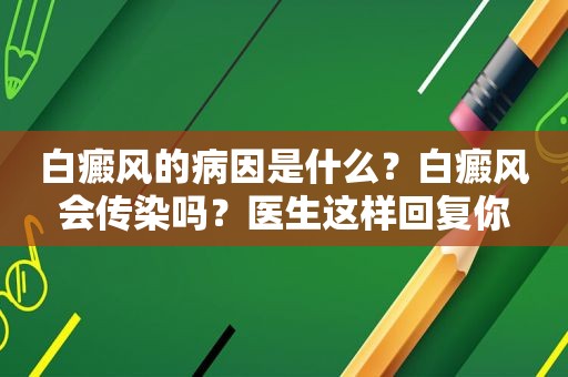 白癜风的病因是什么？白癜风会传染吗？医生这样回复你