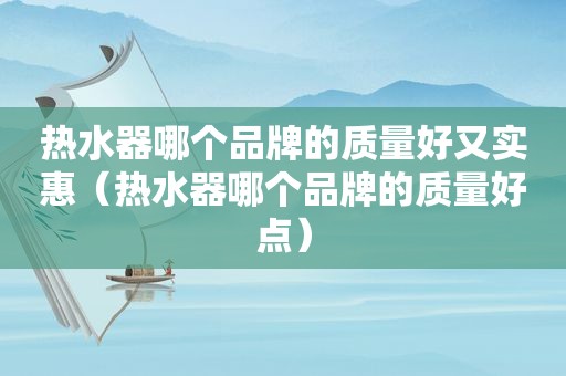 热水器哪个品牌的质量好又实惠（热水器哪个品牌的质量好点）