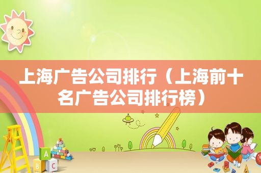 上海广告公司排行（上海前十名广告公司排行榜）