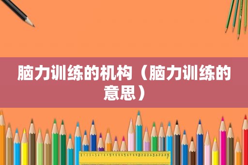 脑力训练的机构（脑力训练的意思）