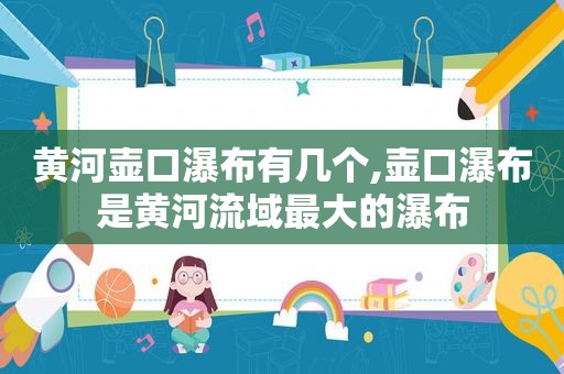 黄河壶口瀑布有几个,壶口瀑布是黄河流域最大的瀑布