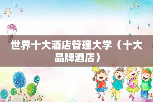 世界十大酒店管理大学（十大品牌酒店）