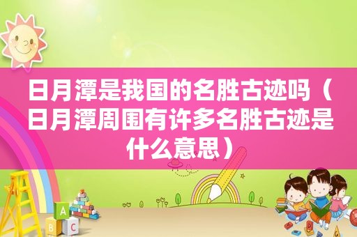 日月潭是我国的名胜古迹吗（日月潭周围有许多名胜古迹是什么意思）