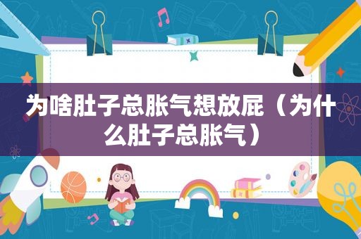 为啥肚子总胀气想放屁（为什么肚子总胀气）