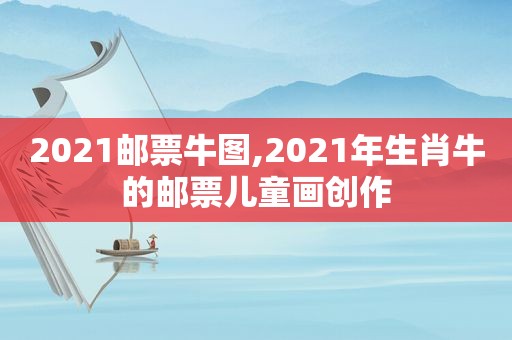 2021邮票牛图,2021年生肖牛的邮票儿童画创作