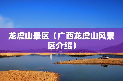 龙虎山景区（广西龙虎山风景区介绍）