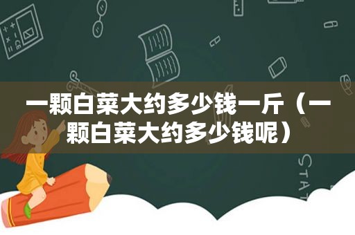 一颗白菜大约多少钱一斤（一颗白菜大约多少钱呢）