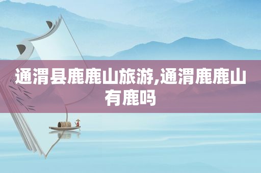 通渭县鹿鹿山旅游,通渭鹿鹿山有鹿吗