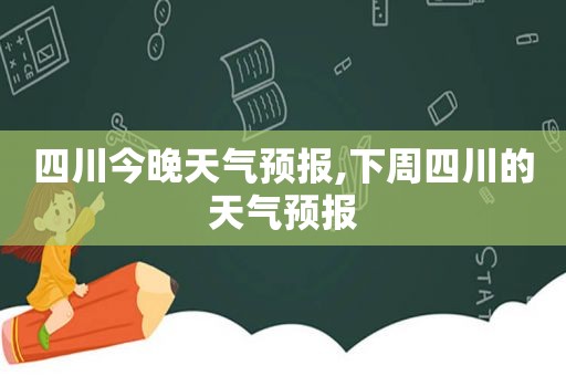四川今晚天气预报,下周四川的天气预报
